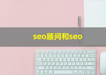 seo顾问和seo