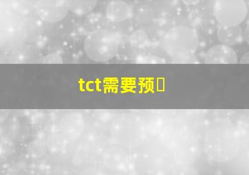tct需要预�