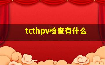 tcthpv检查有什么