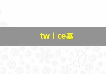twⅰce基