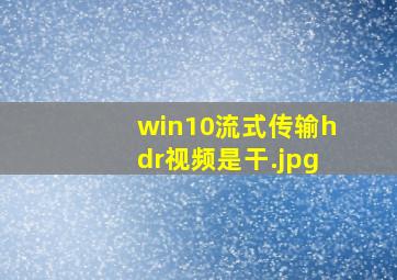 win10流式传输hdr视频是干