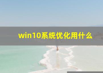 win10系统优化用什么