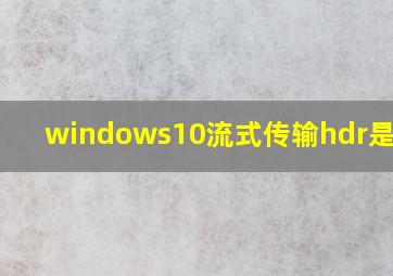 windows10流式传输hdr是