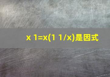 x+1=x(1+1/x)是因式